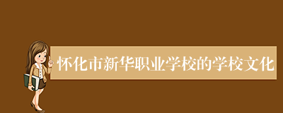 怀化市新华职业学校的学校文化