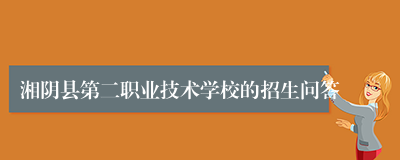 湘阴县第二职业技术学校的招生问答