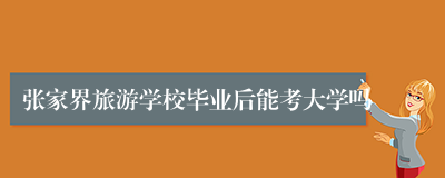 张家界旅游学校毕业后能考大学吗