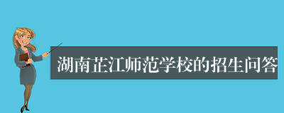 湖南芷江师范学校的招生问答