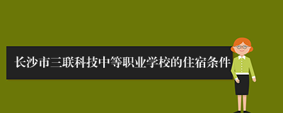 长沙市三联科技中等职业学校的住宿条件
