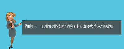 湖南三一工业职业技术学院 (中职部)秋季入学须知