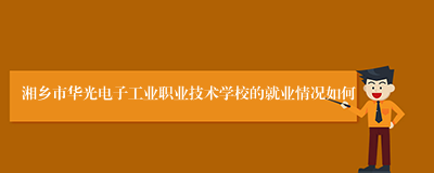 湘乡市华光电子工业职业技术学校的就业情况如何