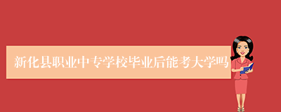 新化县职业中专学校毕业后能考大学吗