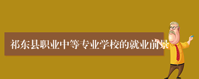 祁东县职业中等专业学校的就业前景