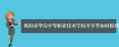 衡阳市华岳中等职业技术学校开学季如何报到