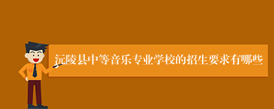 沅陵县中等音乐专业学校的招生要求有哪些