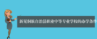 新晃侗族自治县职业中等专业学校的办学条件