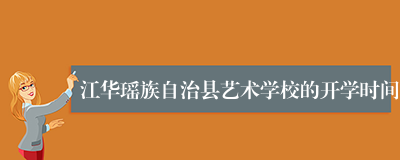 江华瑶族自治县艺术学校的开学时间