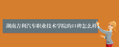 湖南吉利汽车职业技术学院的口碑怎么样