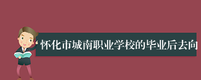 怀化市城南职业学校的毕业后去向
