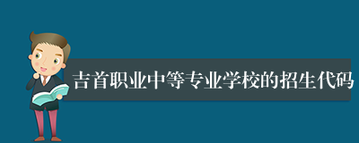 吉首职业中等专业学校的招生代码