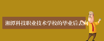 湘潭科技职业技术学校的毕业后去向