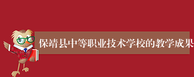 保靖县中等职业技术学校的教学成果