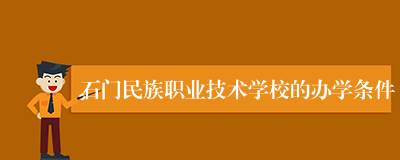 石门民族职业技术学校的办学条件