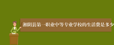湘阴县第一职业中等专业学校的生活费是多少