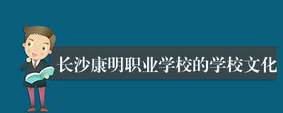 长沙康明职业学校的学校文化