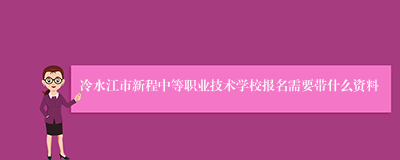 冷水江市新程中等职业技术学校报名需要带什么资料