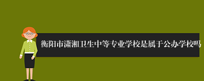 衡阳市潇湘卫生中等专业学校是属于公办学校吗