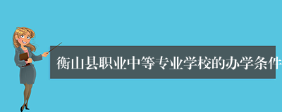 衡山县职业中等专业学校的办学条件
