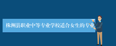 株洲县职业中等专业学校适合女生的专业
