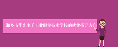 湘乡市华光电子工业职业技术学校的就业指导方向
