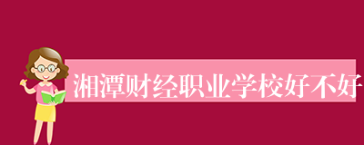 湘潭财经职业学校好不好