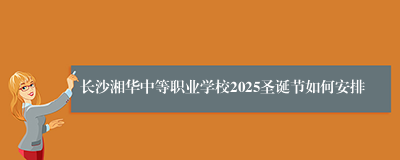 长沙湘华中等职业学校2025圣诞节如何安排