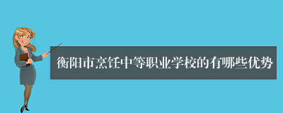 衡阳市烹饪中等职业学校的有哪些优势