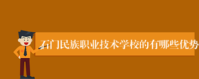 石门民族职业技术学校的有哪些优势