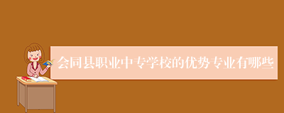 会同县职业中专学校的优势专业有哪些