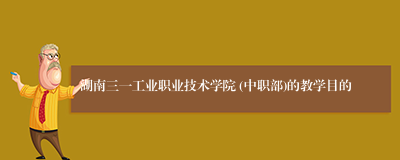 湖南三一工业职业技术学院 (中职部)的教学目的