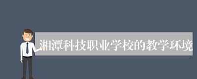 湘潭科技职业学校的教学环境
