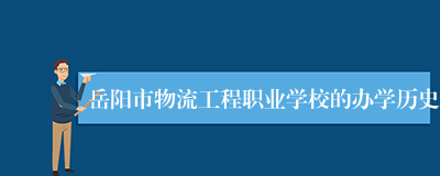 岳阳市物流工程职业学校的办学历史