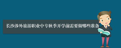长沙涉外旅游职业中专秋季开学前需要做哪些准备
