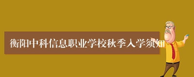 衡阳中科信息职业学校秋季入学须知