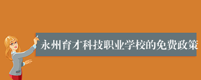 永州育才科技职业学校的免费政策