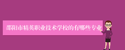 邵阳市精英职业技术学校的有哪些专业
