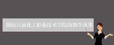 湖南石油化工职业技术学院的教学成果