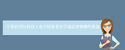 宁乡经开区科技工业学校春季开学前需要做哪些准备
