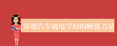 常德汽车机电学校的师资力量