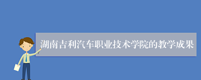 湖南吉利汽车职业技术学院的教学成果