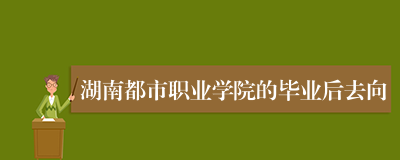 湖南都市职业学院的毕业后去向