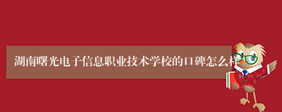 湖南曙光电子信息职业技术学校的口碑怎么样
