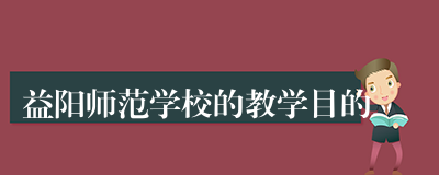 益阳师范学校的教学目的