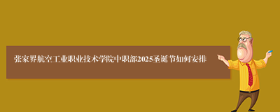 张家界航空工业职业技术学院中职部2025圣诞节如何安排