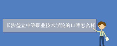 长沙益立中等职业技术学院的口碑怎么样