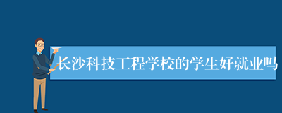 长沙科技工程学校的学生好就业吗
