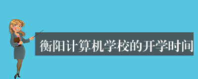 衡阳计算机学校的开学时间