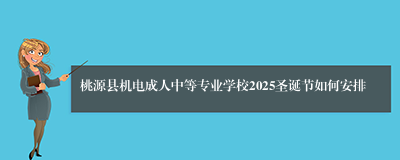 桃源县机电成人中等专业学校2025圣诞节如何安排